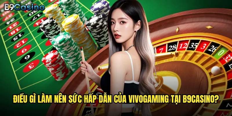 Vivogaming B9casino có phải là xu hướng gaming mới nhất? 2 Điều gì làm nên sức hấp dẫn của Vivogaming tại B9casino?