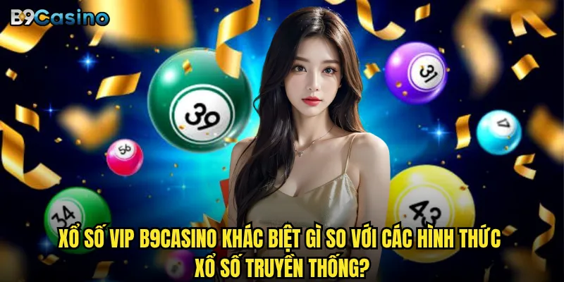 Xổ số VIP tại B9casino có thực sự mang lại thành công tài chính? 2 Xổ số VIP B9casino khác biệt gì so với các hình thức xổ số truyền thống?