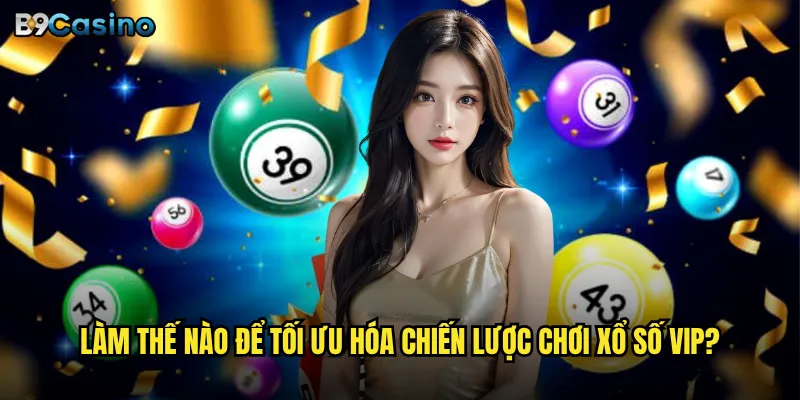 Xổ số VIP tại B9casino có thực sự mang lại thành công tài chính? 3 Làm thế nào để tối ưu hóa chiến lược chơi xổ số VIP?