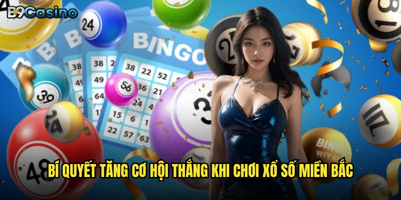 Xổ số miền Bắc B9casino có phải là lựa chọn tốt nhất cho newbie? 3 Bí quyết tăng cơ hội thắng khi chơi xổ số miền Bắc