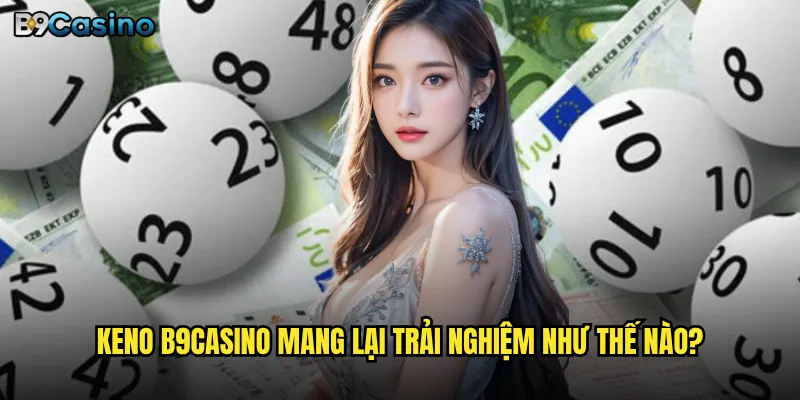 Keno tại B9casino có thực sự dễ chơi như lời đồn? 2 Keno B9casino mang lại trải nghiệm như thế nào?