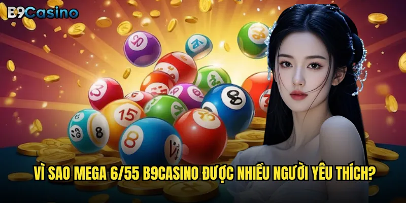 Chơi Mega 6/55 tại B9casino có thực sự dễ thắng? 2 Vì sao Mega 6/55 B9casino được nhiều người yêu thích?