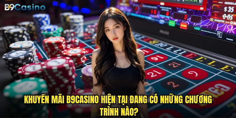 Khuyến mãi B9casino có thực sự hấp dẫn như quảng cáo? 1 Khuyến mãi B9casino hiện tại đang có những chương trình nào?