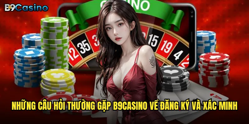 Câu hỏi thường gặp B9casino có giải đáp đầy đủ mọi thắc mắc? 2 Những câu hỏi thường gặp B9casino về đăng ký và xác minh