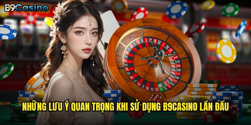 Hướng dẫn B9casino có dễ hiểu cho người mới bắt đầu không? 3 Những lưu ý quan trọng khi sử dụng B9casino lần đầu