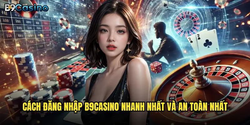 Đăng nhập B9casino có gặp khó khăn hay lỗi gì thường xuyên? 2 Cách đăng nhập B9casino nhanh nhất và an toàn nhất