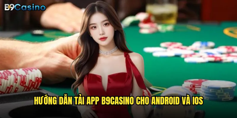 Tải app B9casino có mang lại trải nghiệm tốt hơn web không? 2 Hướng dẫn tải app B9casino cho Android và iOS