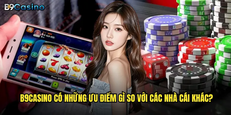 Giới thiệu nhà cái B9casino có thực sự đáng tin cậy như lời đồn? 2 B9casino có những ưu điểm gì so với các nhà cái khác?