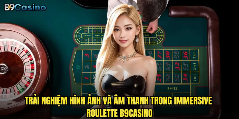 Immersive Roulette B9casino Có Thực Sự Khác Biệt Với Roulette Truyền Thống? 2 Trải nghiệm hình ảnh và âm thanh trong Immersive Roulette B9casino