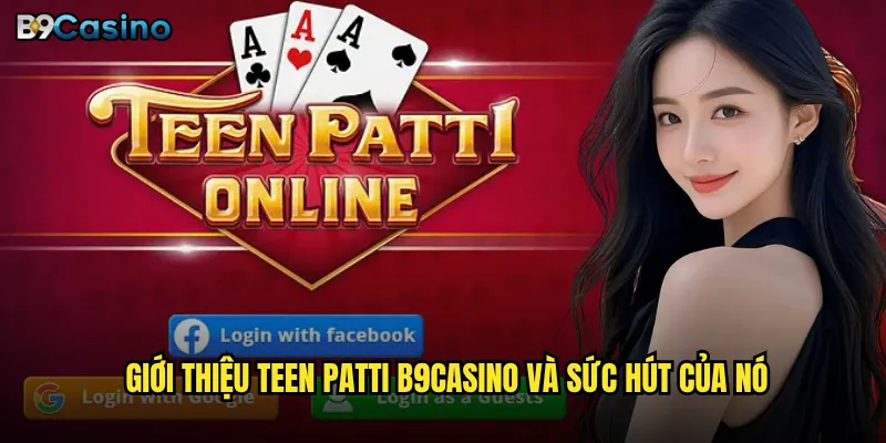 Teen Patti B9casino Có Phải Trò Chơi Bài Được Ưa Chuộng Nhất? 2 Giới thiệu Teen Patti B9casino và sức hút của nó